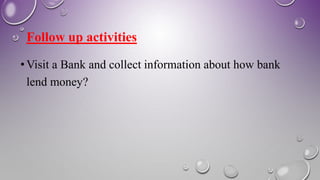 Follow up activities
•Visit a Bank and collect information about how bank
lend money?
 