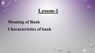 Lesson-1
Meaning of Bank
Characteristics of bank
 