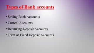 Types of Bank accounts
•Saving Bank Accounts
•Current Accounts
•Recurring Deposit Accounts
•Term or Fixed Deposit Accounts
 