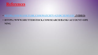 References
• HTTPS://WWW.YOUTUBE.COM/WATCH?V=GYDCXEMYUEI (VIDEO)
• HTTPS://WWW.SHUTTERSTOCK.COM/SEARCH/BANK+ACCOUNT+OPE
NING
 