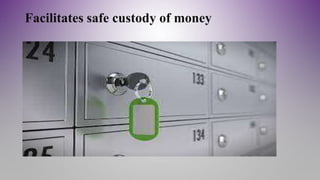 Facilitates safe custody of money
 