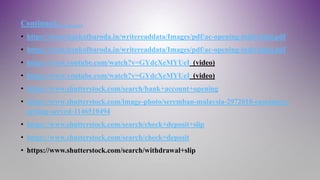 Continued……….
• https://www.bankofbaroda.in/writereaddata/Images/pdf/ac-opening-individual.pdf
• https://www.bankofbaroda.in/writereaddata/Images/pdf/ac-opening-individual.pdf
• https://www.youtube.com/watch?v=GYdcXeMYUeI (video)
• https://www.youtube.com/watch?v=GYdcXeMYUeI (video)
• https://www.shutterstock.com/search/bank+account+opening
• https://www.shutterstock.com/image-photo/seremban-malaysia-2972018-customers-
getting-served-1146510494
• https://www.shutterstock.com/search/check+deposit+slip
• https://www.shutterstock.com/search/check+deposit
• https://www.shutterstock.com/search/withdrawal+slip
 