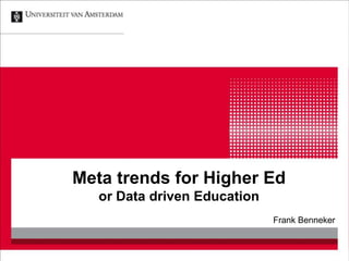 Meta trends for Higher Ed
or Data driven Education
Frank Benneker
 