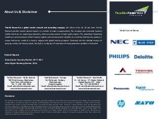 About Us & Disclaimer
TechSci Research is a global market research and consulting company with offices in the US, UK and India. TechSci
Research provides market research reports in a number of areas to organizations. The company uses innovative business
models that focus on improving productivity, while ensuring creation of high-quality reports. The proprietary forecasting
models use various analyses of both industry-specific and macroeconomic variables on a state-by-state basis to produce a
unique ‘bottom-up’ model of a country, regional and global industry prospects. Combined with the detailed analysis of
company activity and industry trends, the result is a uniquely rich evaluation of the opportunities available in the market.
Related Reports
Global Cyber Security Market, 2011-2021
India Digital Banking Market, 2024
Partial List of Clients
The contents of this report are based on information generally available to the public from sources believed to be reliable. No representation
is made that it is timely, accurate or complete. TechSci Research has taken due care and caution in compilation of data as this has been
obtained from various sources including which it considers reliable and first hand. However, TechSci Research does not guarantee the
accuracy, adequacy or completeness of any information and it is not responsible for any errors or omissions or for the results obtained from
the use of such information and especially states that it has no financial liability whatsoever to the subscribers / users of this report. The
information herein, together with all estimates and forecasts, can change without notice. All the figures provided in this document are
indicative of relative market size and are strictly for client’s internal consumption. Usage of the same for purpose other than internal will
require prior approval of TechSci Research.
TechSci Research – North America
708 Third Avenue, Manhattan,
New York, United States
Tel: +1- 646- 360- 1656
Email: sales@techsciresearch.com
www.techsciresearch.com
TechSci Research – Europe
54, Old brook, Bretton,
Peterborough,
United Kingdom
Email: sales@techsciresearch.com
www.techsciresearch.com
TechSci Research – Asia-Pacific
B – 44, Sector – 57, Noida, National
Capital Region, U.P. - India
Tel: +91-120-4523900
Email: sales@techsciresearch.com
www.techsciresearch.com
Disclaimer
 