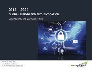 GLOBAL RISK-BASED AUTHENTICATION
MARKET FORECAST & OPPORTUNITIES
2014 – 2024
MARKET INTELLIGENCE . CONSULTING
www.techsciresearch.com
PUBLISHED: APRIL 2019
 