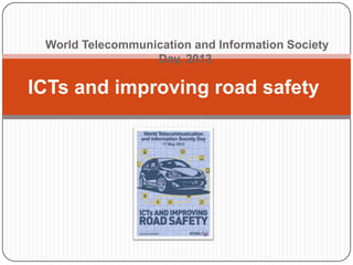 World Telecommunication and Information Society
Day, 2013
ICTs and improving road safety
 