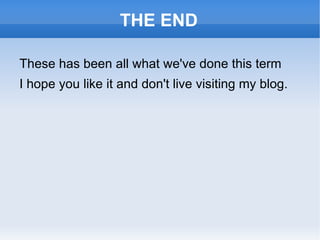 THE END These has been all what we've done this term I hope you like it and don't live visiting my blog. 