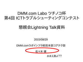 DMM.com Labo ĥΥ
4 ICTȥ֥륷`ƥ󥰥ƥ
HLightning TalkY
2015/08/29
DMM.comܥեyƥ
ľ 
ޤl裿
 