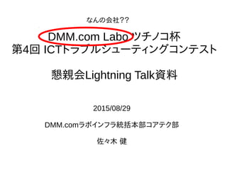 DMM.com Labo ĥΥ
4 ICTȥ֥륷`ƥ󥰥ƥ
HLightning TalkY
2015/08/29
DMM.comܥեyƥ
ľ 
ʤλ磿
 