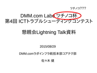 DMM.com Labo ĥΥ
4 ICTȥ֥륷`ƥ󥰥ƥ
HLightning TalkY
2015/08/29
DMM.comܥեyƥ
ľ 
ĥΥ
 