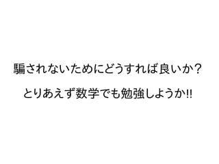 騙されないためにどうすれば良いか？
とりあえず数学でも勉強しようか!!
 