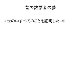 昔の数学者の夢
● 世の中すべてのことを証明したい!!
 