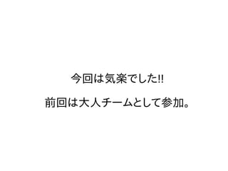 今回は気楽でした!!
前回は大人チームとして参加。
 