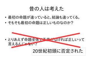 昔の人は考えた
●
最初の命題が違っていると、結論も違ってくる。
●
そもそも最初の命題は正しいものなのか？
●
とりあえず命題全体で矛盾がなければ正しいって
言えるんじゃない？
20世紀初頭に否定された
 