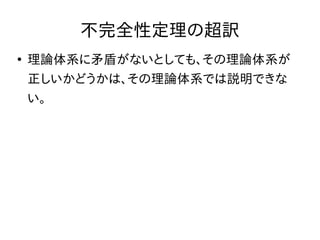 不完全性定理の超訳
●
理論体系に矛盾がないとしても、その理論体系が
正しいかどうかは、その理論体系では説明できな
い。
 