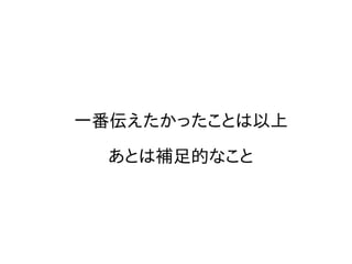 一番伝えたかったことは以上
あとは補足的なこと
 