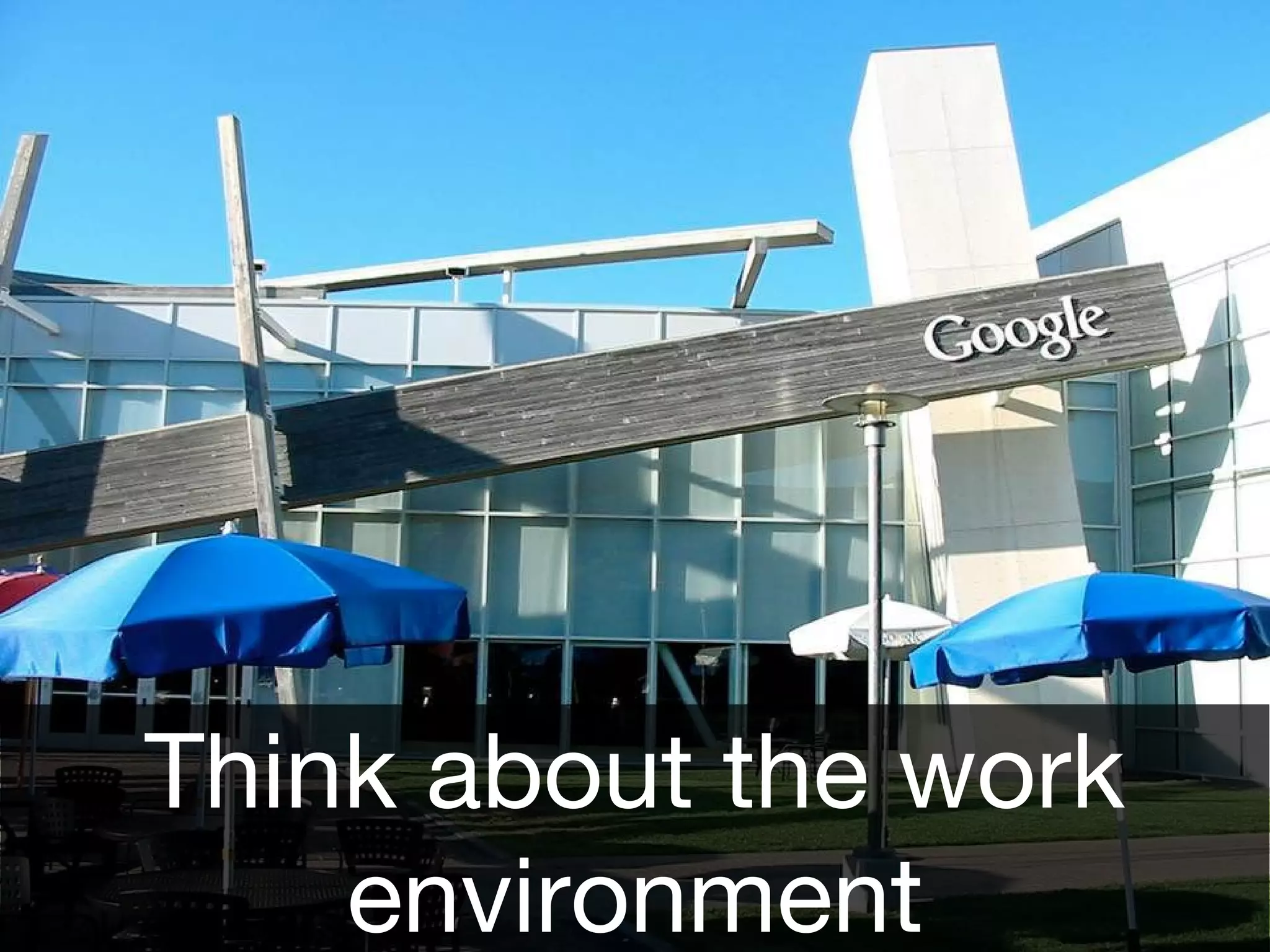 Think about the work
environment
 