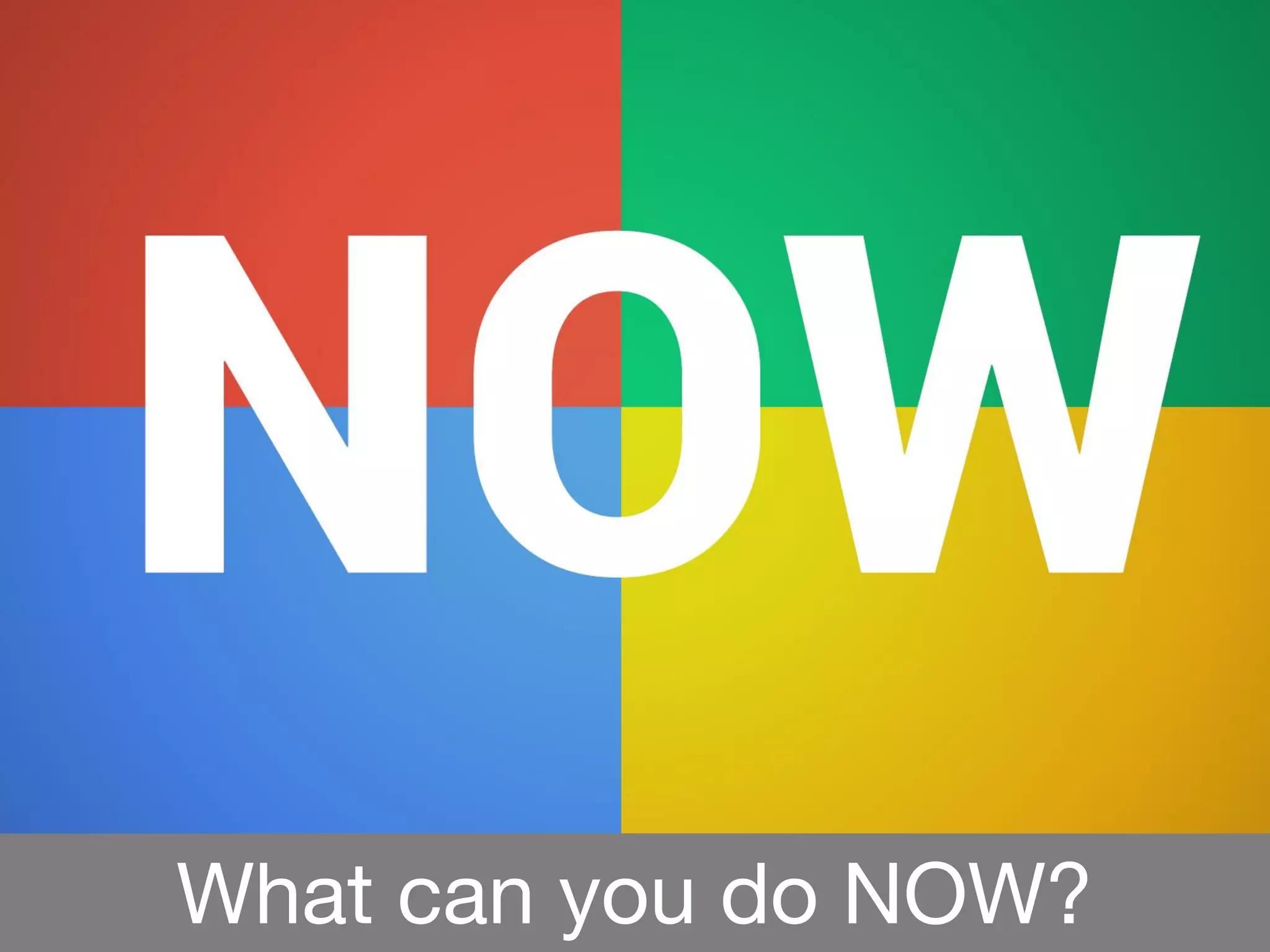 What can you do NOW?
 