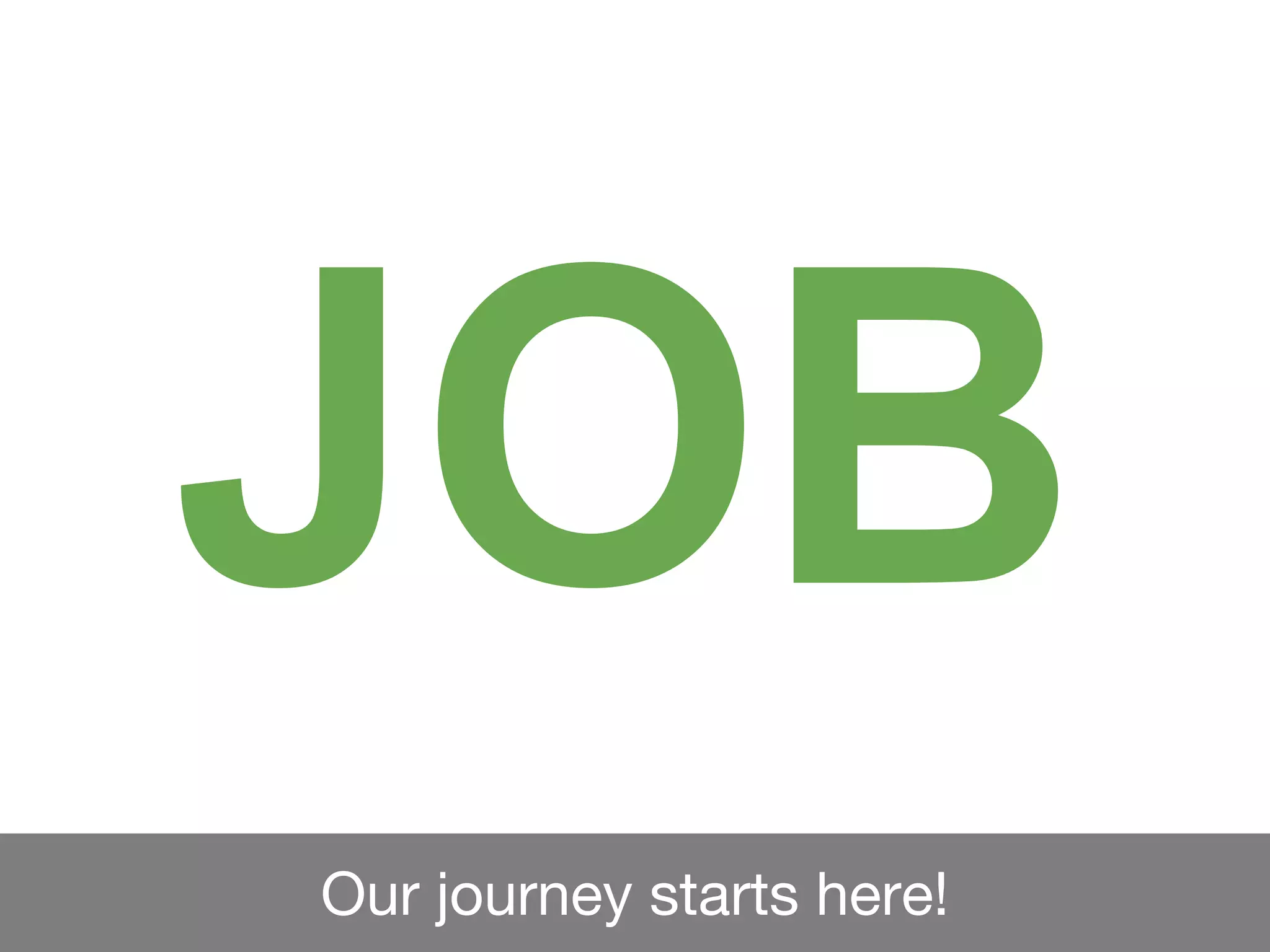 Our journey starts here!
JOB
 