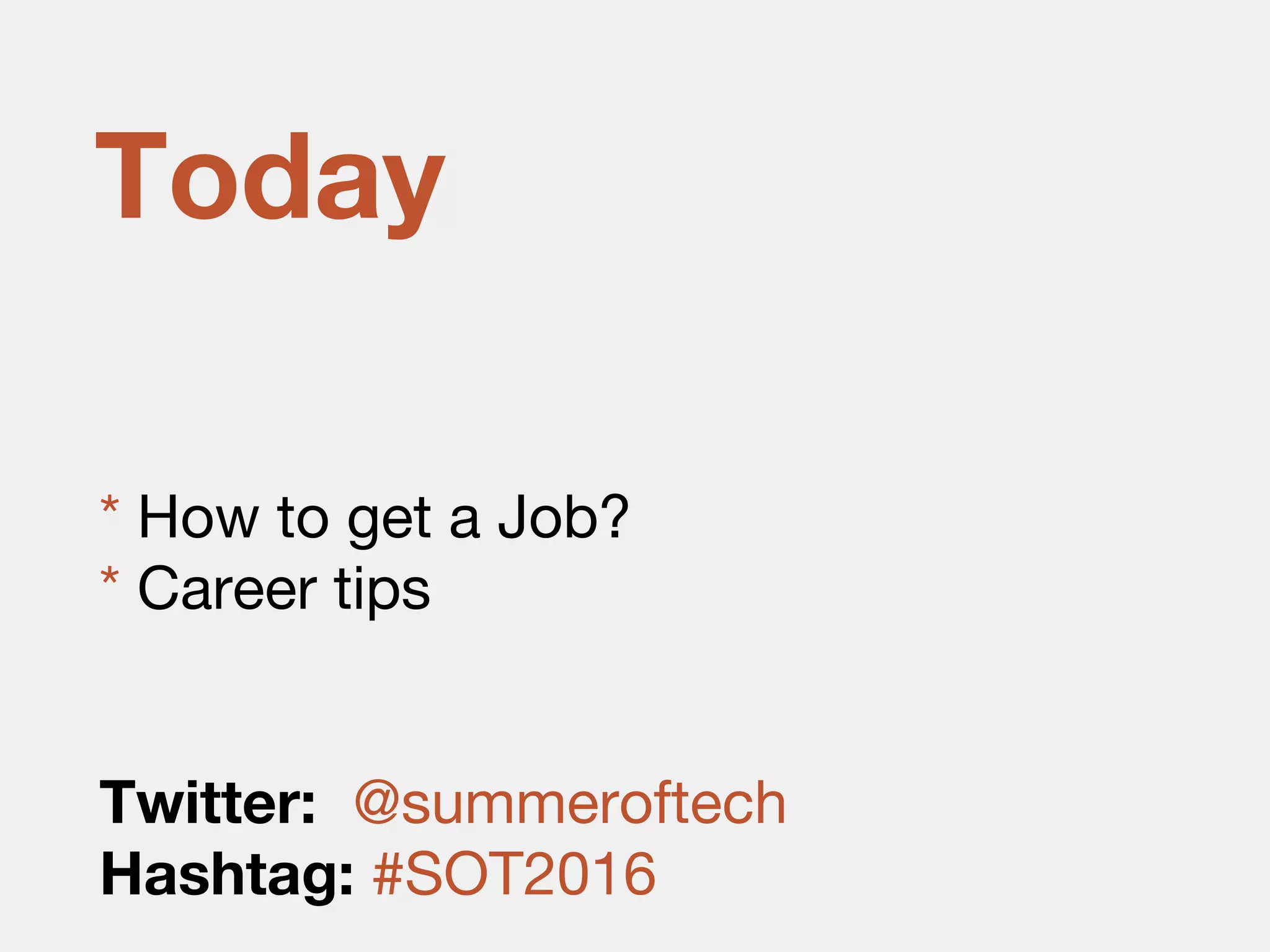 * How to get a Job?
* Career tips
Twitter: @summeroftech
Hashtag: #SOT2016
Today
 