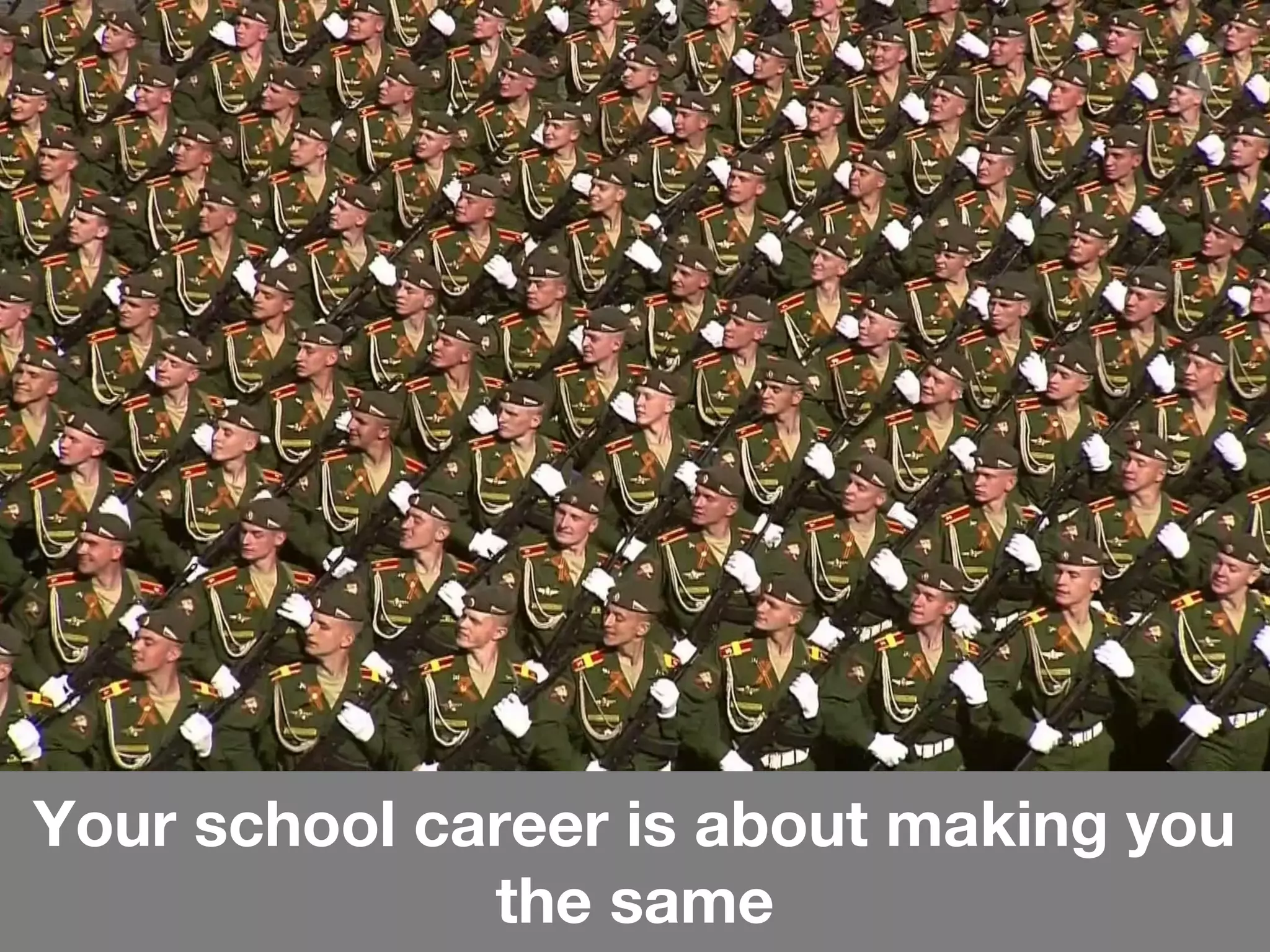 Your school career is about making you
the same
 