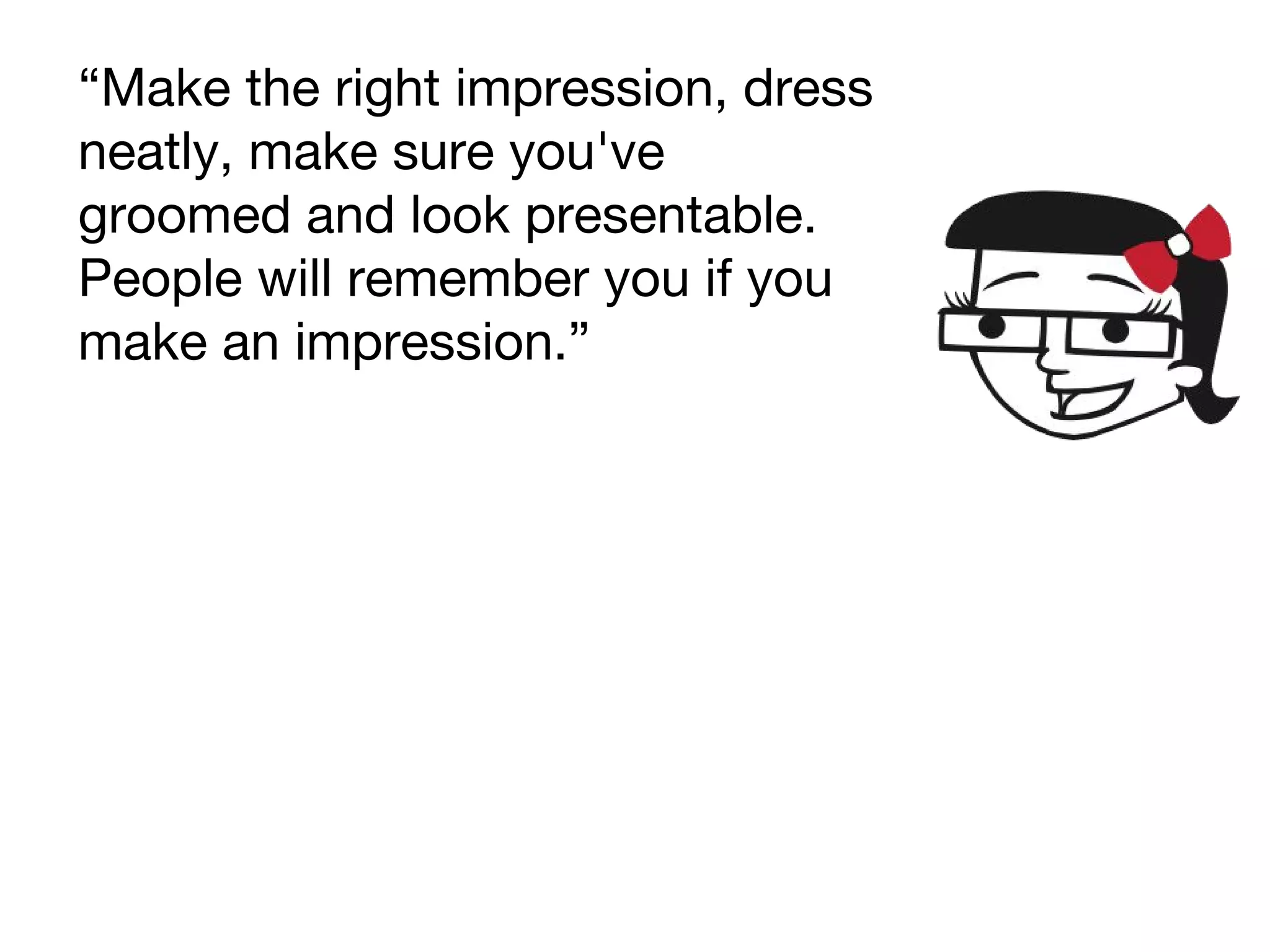 “Make the right impression, dress
neatly, make sure you've
groomed and look presentable.
People will remember you if you
make an impression.”
 