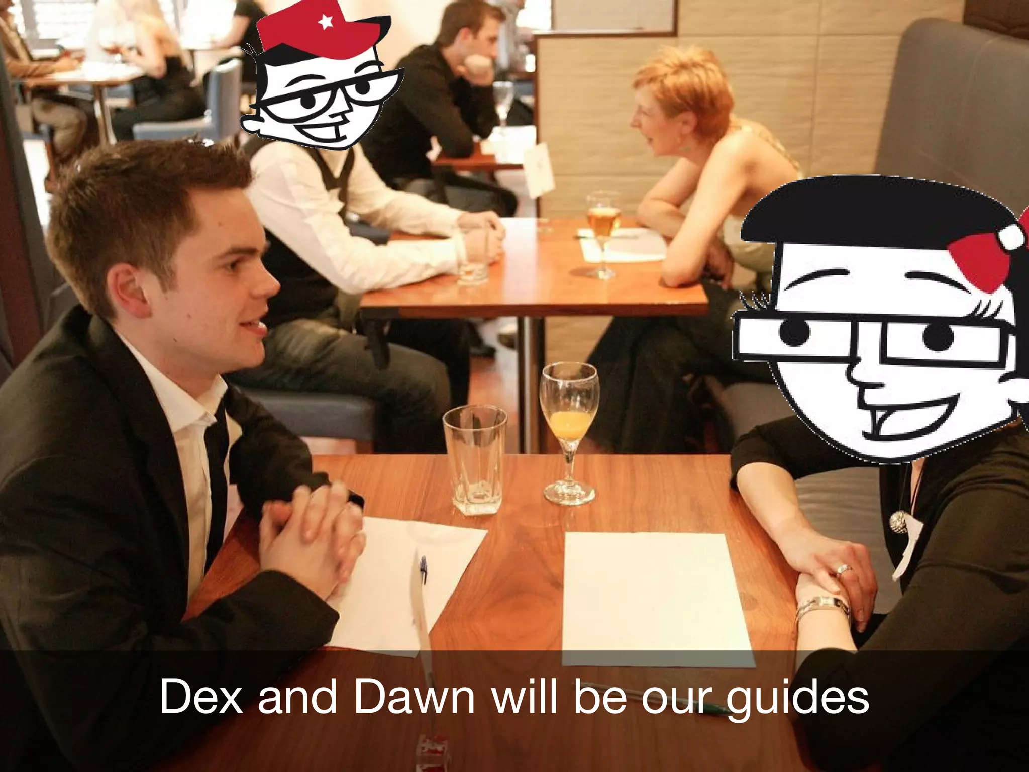 Dex and Dawn will be our guides
 