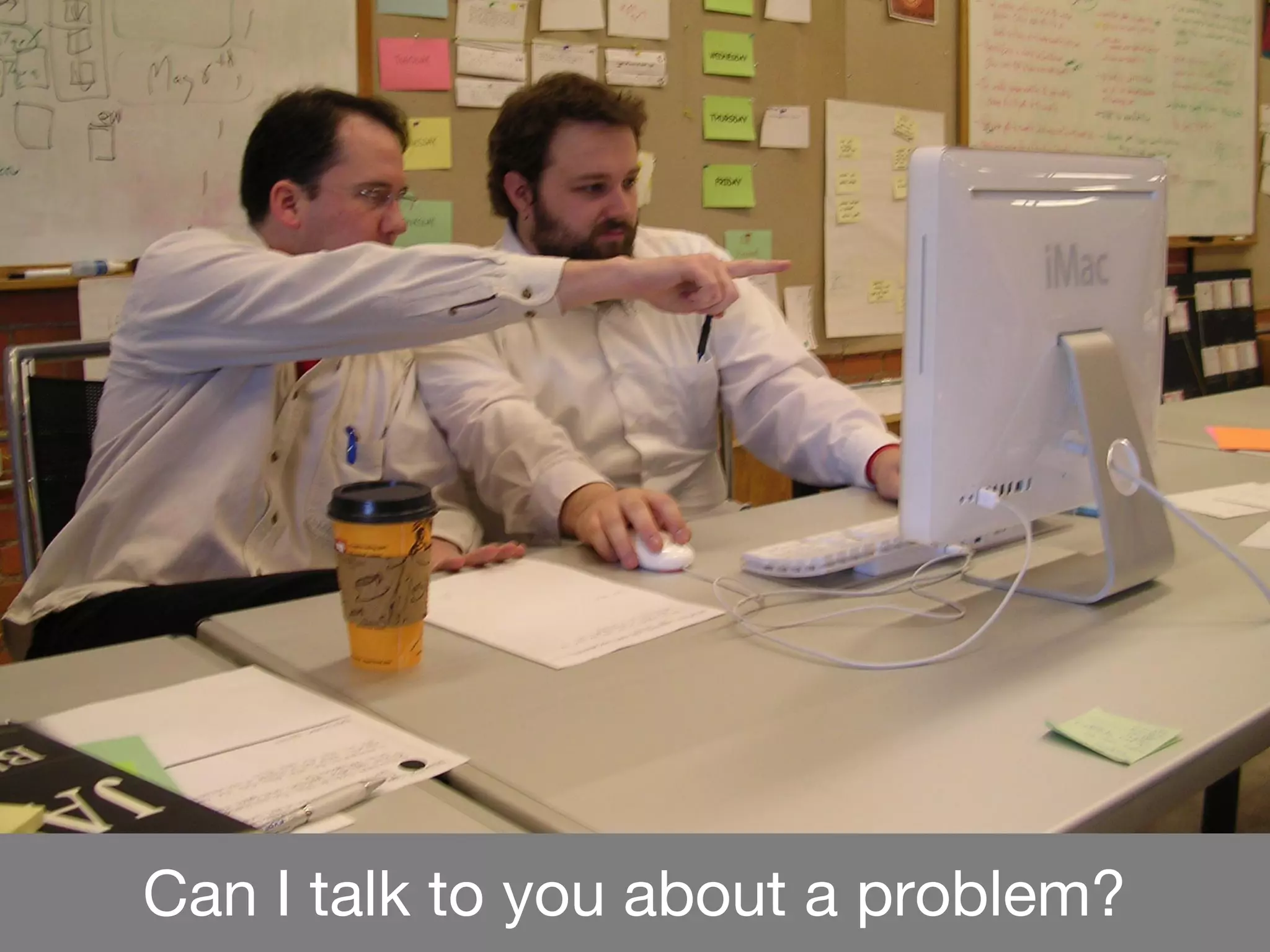 Can I talk to you about a problem?
3 Communication skills
aka Can I talk to you
and do you listen?
 