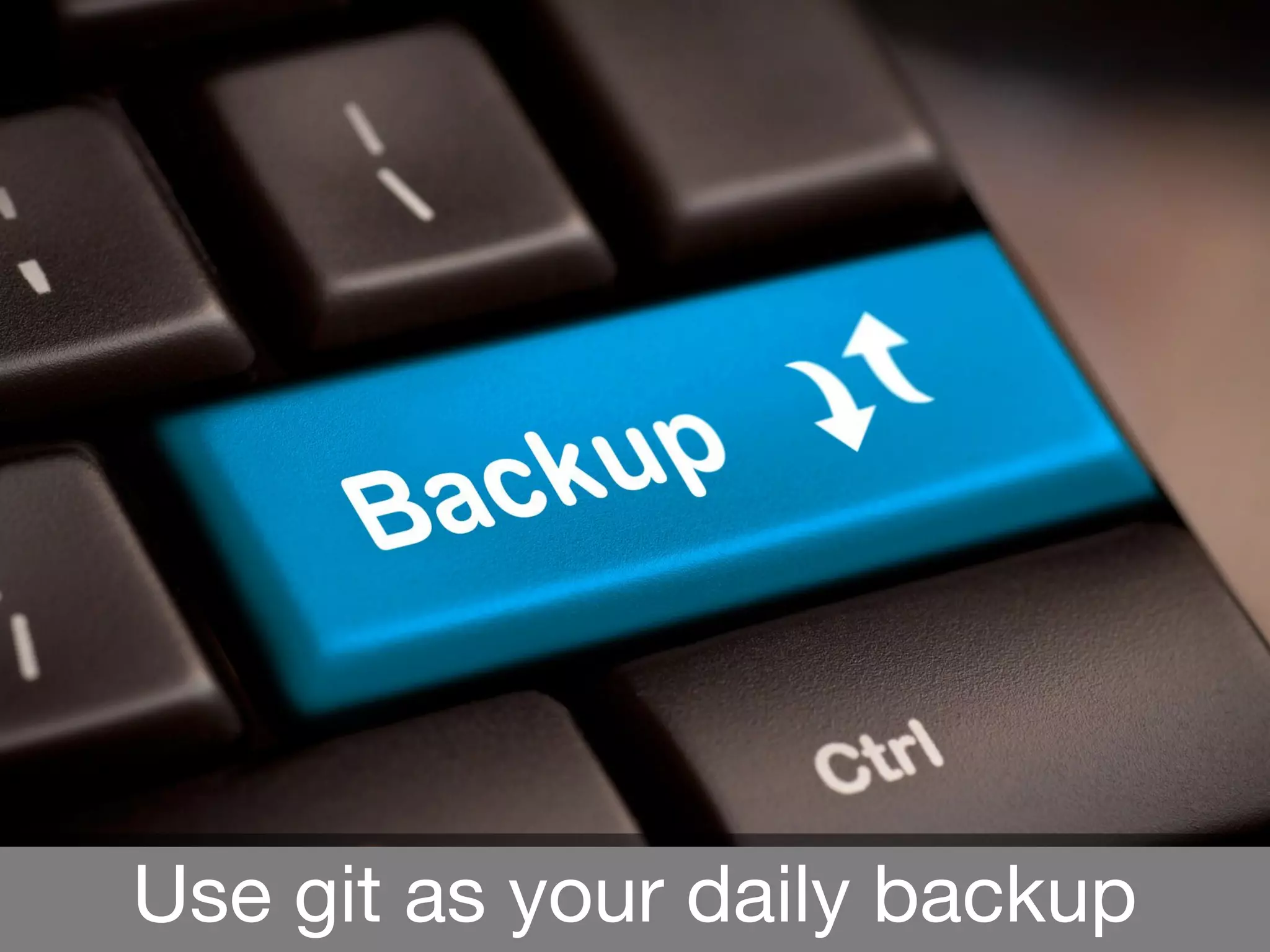 Use git as your daily backup
 