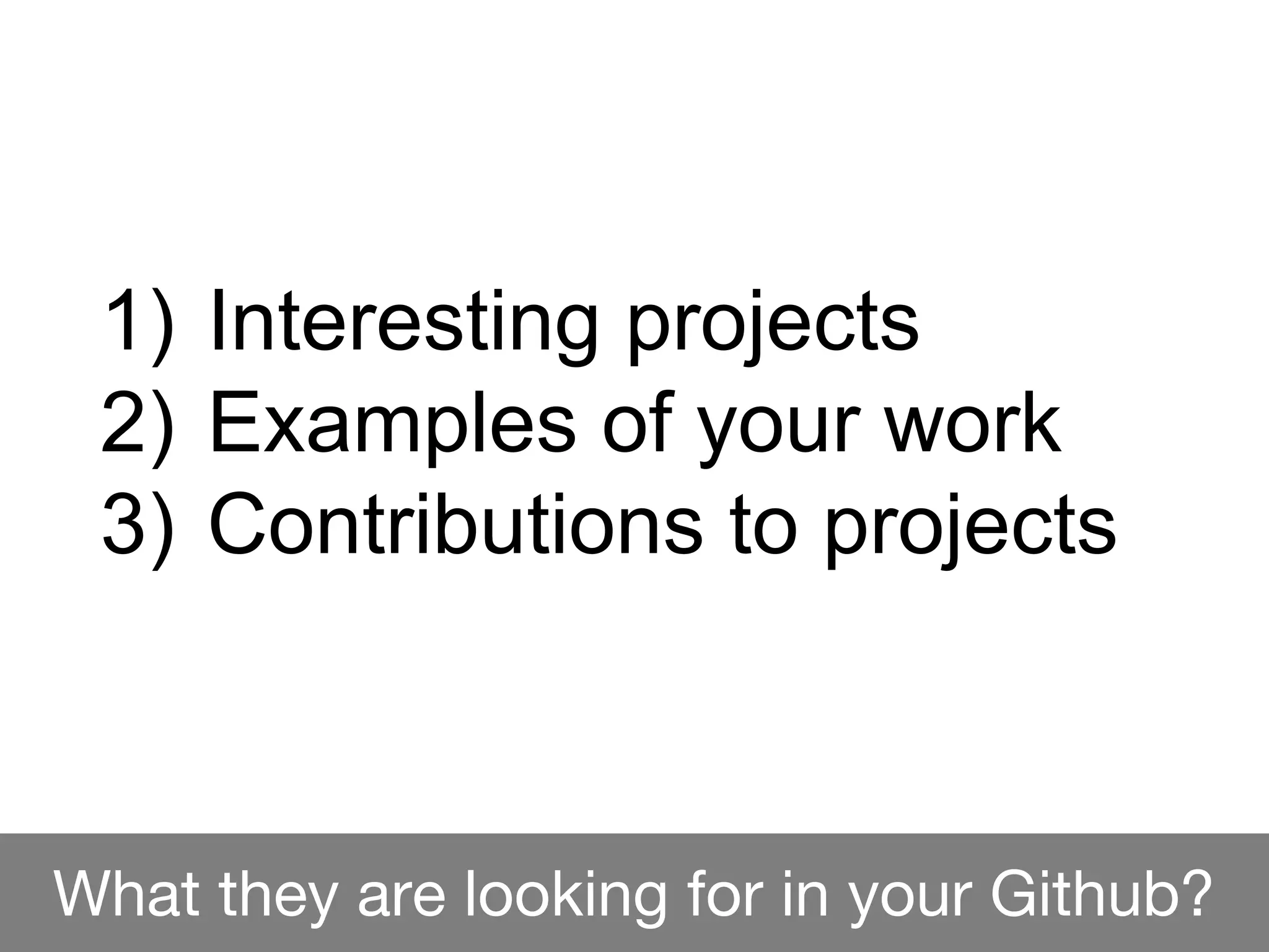 What they are looking for in your Github?
1) Interesting projects
2) Examples of your work
3) Contributions to projects
 