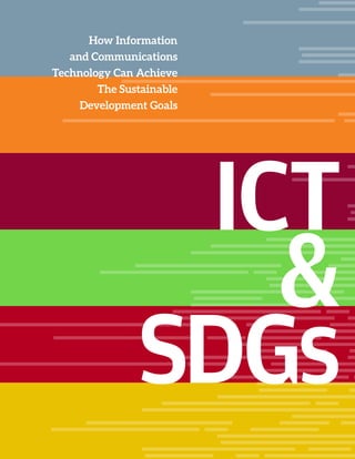 ICT
&
SDGs
How Information
and Communications
Technology Can Achieve
The Sustainable
Development Goals
 