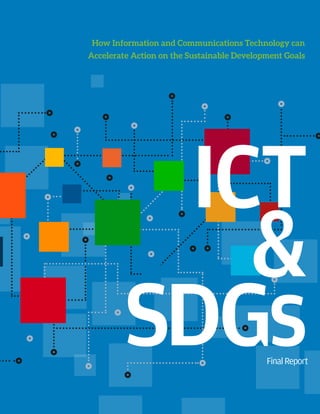 How Information and Communications Technology can
Accelerate Action on the Sustainable Development Goals
ICT
&
SDGsFinalReport
 
