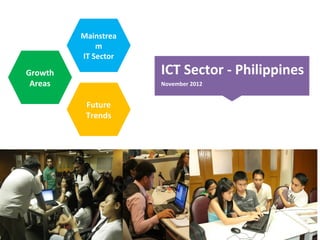 ICT Sector - Philippines
November 2012
Mainstrea
m
IT Sector
Growth
Areas
Future
Trends
 