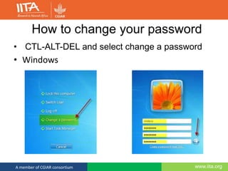 www.iita.orgA member of CGIAR consortium
How to change your password
• CTL-ALT-DEL and select change a password
• Windows
 
