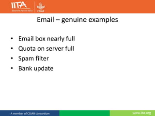 www.iita.orgA member of CGIAR consortium
Email – genuine examples
• Email box nearly full
• Quota on server full
• Spam filter
• Bank update
 