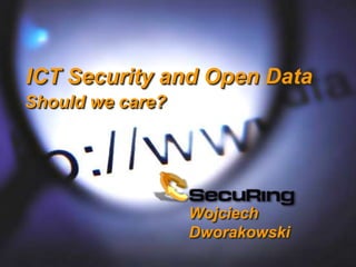 ICT Security and Open Data 
Should we care? 
Wojciech 
Dworakowski 
 