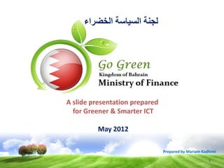 ‫لجنة السياسة الخضراء‬




A slide presentation prepared
  for Greener & Smarter ICT

         May 2012

                                Prepared by Mariam Kadhimi
                                                      1
 