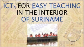 ICTS FOR EASY TEACHING
IN THE INTERIOR
OF SURINAME
 