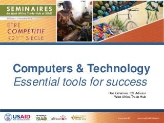 Computers & Technology
Essential tools for success
Ben Coleman, ICT Advisor
West Africa Trade Hub
 