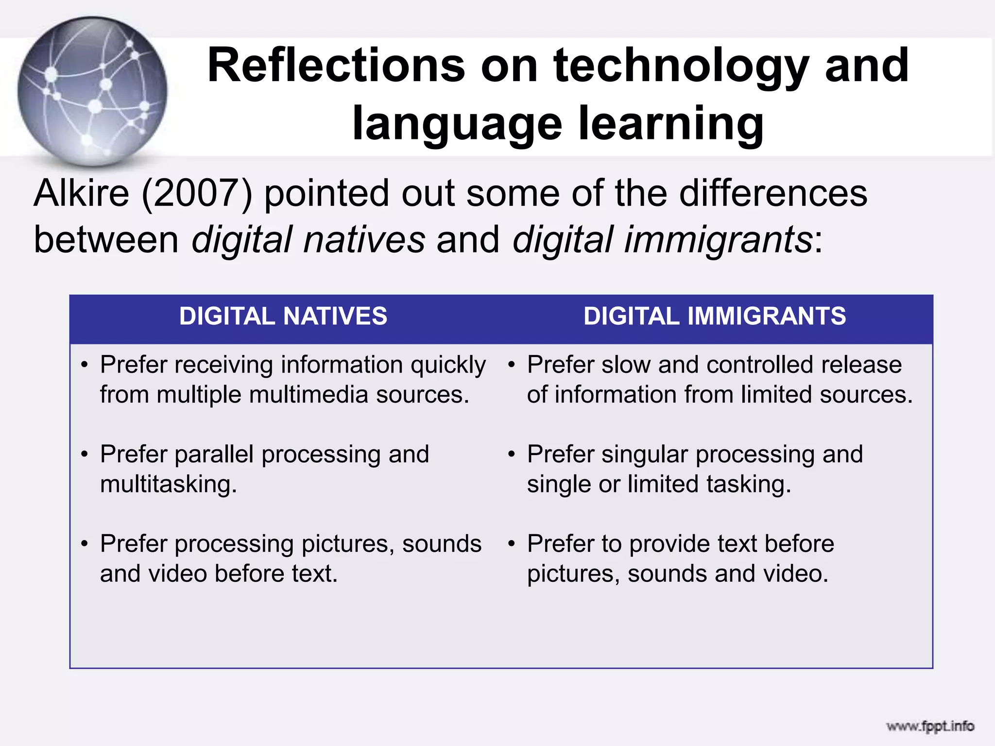 Reflections on technology and language learning Alkire (2007) pointed out some of the differences between digital natives and digital immigrants: