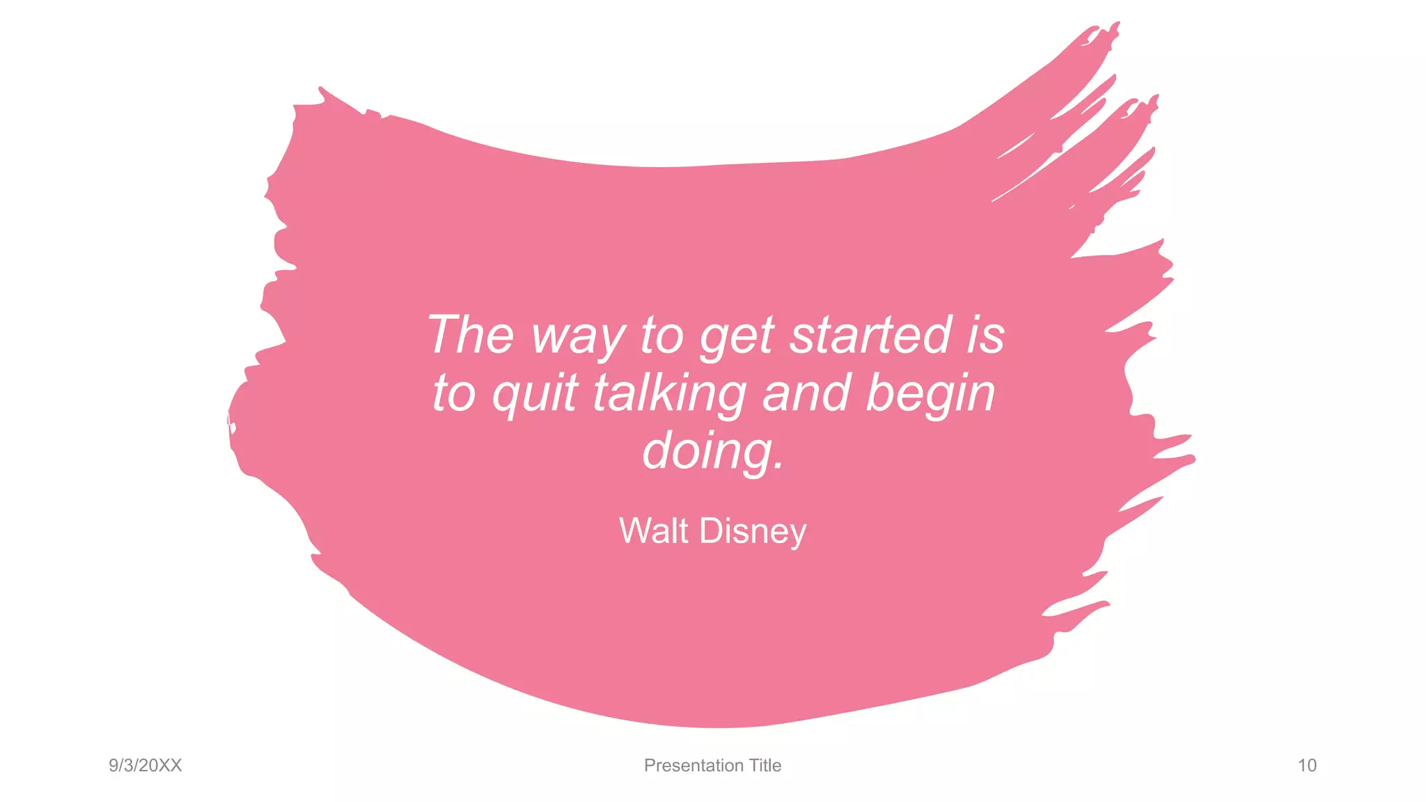 The way to get started is
to quit talking and begin
doing.
Walt Disney
9/3/20XX Presentation Title 10
 