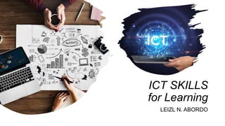 ICT SKILLS
for Learning
LEIZL N. ABORDO
 