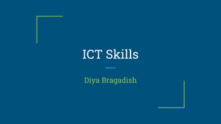 ICT Skills
Diya Bragadish
 