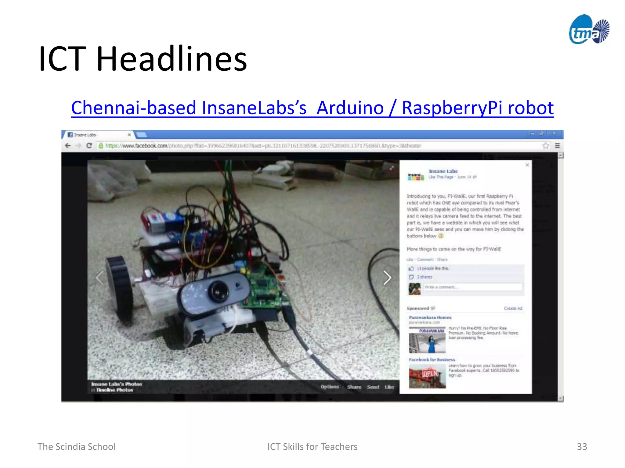 The Scindia School ICT Skills for Teachers 33
ICT Headlines
Chennai-based InsaneLabs’s Arduino / RaspberryPi robot
 