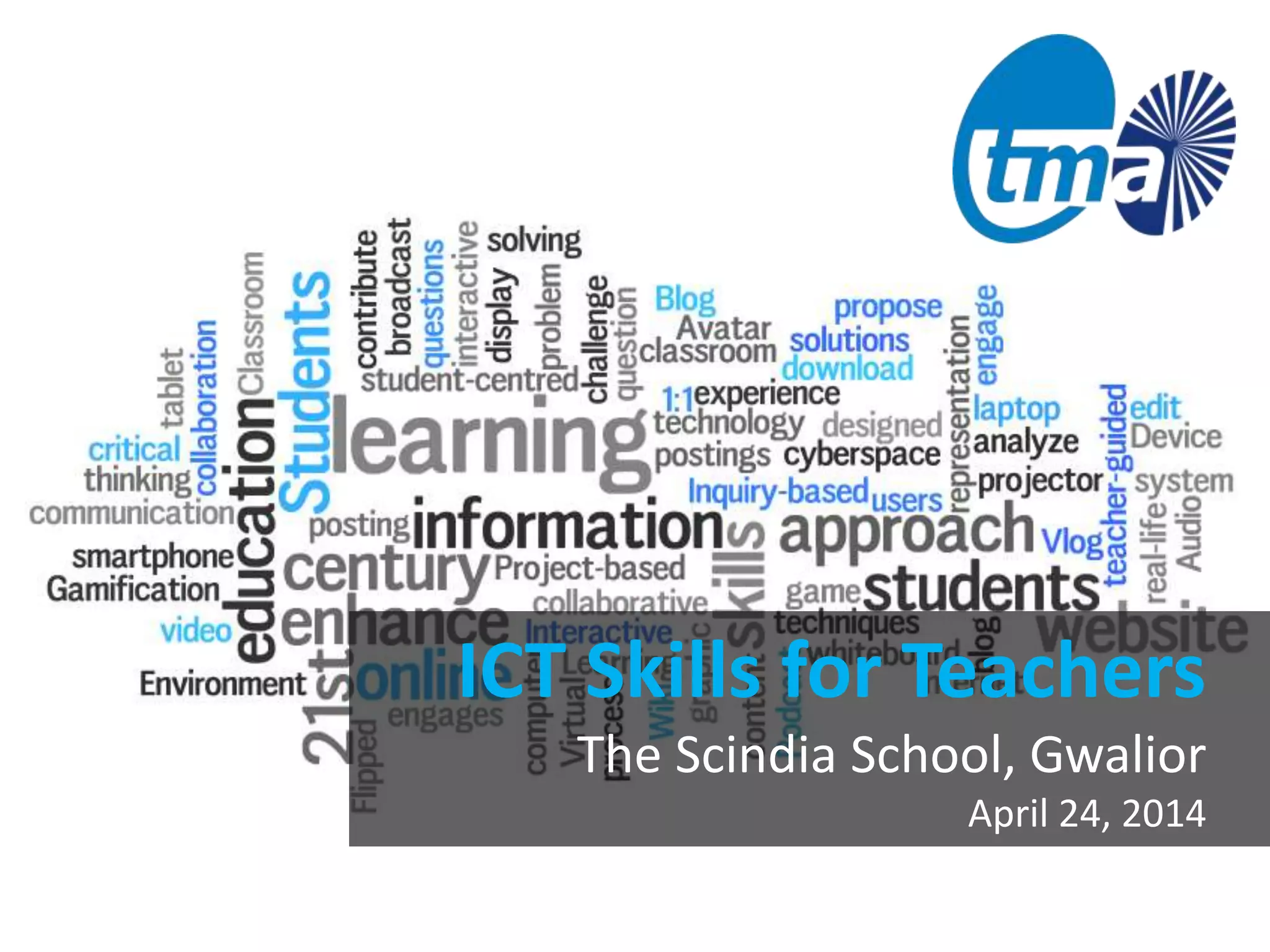 ICT Skills for Teachers
The Scindia School, Gwalior
April 24, 2014
 