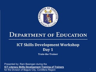 1
ICT Skills Development Workshop
Day 1
Train-the-Trainer
Presented by: Ram Basingan during the
ICT Literacy Skills Develo...