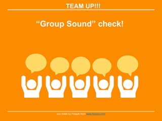 TEAM UP!!!
“Group Sound” check!
con made by Freepik from www.flaticon.com
 