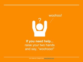 If you need help...
raise your two hands
and say, “woohooo!”
con made by Freepik from www.flaticon.com
woohoo!
?
 
