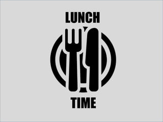 Break
LUNCH
TIME
 