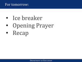 For tomorrow:
• Ice breaker
• Opening Prayer
• Recap
 